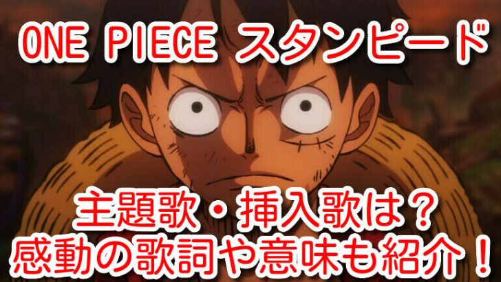 One Pieceスタンピード主題歌 挿入歌の曲名は 感動する名曲の歌詞や意味も紹介 One Piece本誌考察や名シーン雑学まとめサイト